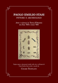 Paolo Emilio Stasi, pittore e archeologo. Arte e scienza in Terra d'Otranto tra fine '800 e inizi '900. Pagine sparse e documenti inediti sulla vita e sull'opera di Paolo Emilio Stasi scritti e raccolti da Cesare Teofilato - Librerie.coop
