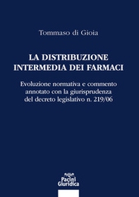 La distribuzione intermedia dei farmaci. Evoluzione normativa e commento annotato con la giurisprudenza del decreto legislativo n. 219/06 - Librerie.coop