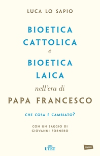 Bioetica cattolica e bioetica laica nell'era di Papa Francesco - Librerie.coop
