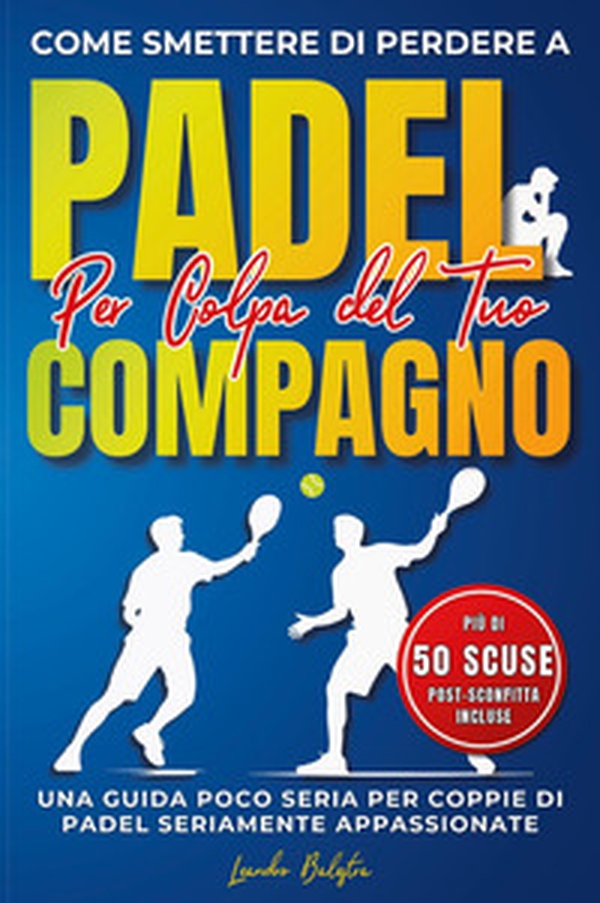 Come smettere di perdere a padel per colpa del compagno. Una guida poco seria per coppie di padel seriamente appassionate - Librerie.coop Come smettere di perdere a padel per colpa del compagno. Una guida poco seria per coppie di padel seriamente appassionate - Librerie.coop