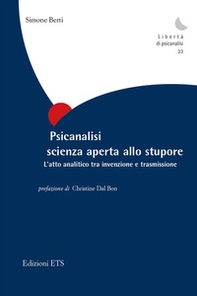 Psicanalisi scienza aperta allo stupore. L'atto analitico tra invenzione e trasmissione - Librerie.coop