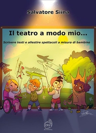 Il teatro a modo mio... Scrivere testi e allestire spettacoli a misura di bambino - Librerie.coop