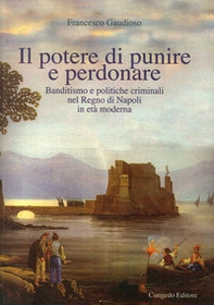 Il potere di punire e perdonare. Banditismo e politiche criminali nel Regno di Napoli in età moderna - Librerie.coop Il potere di punire e perdonare. Banditismo e politiche criminali nel Regno di Napoli in età moderna - Librerie.coop
