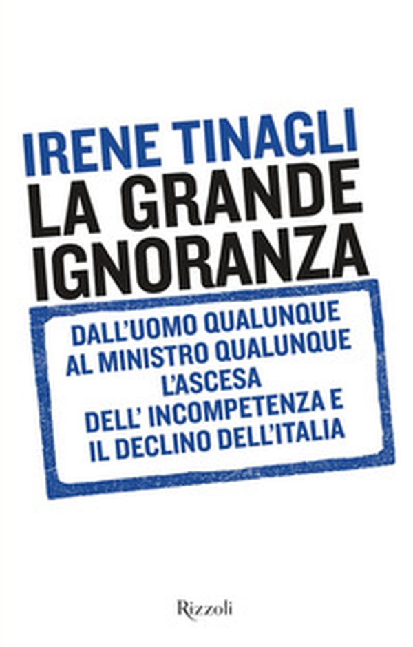 La grande ignoranza. Dall'uomo qualunque al ministro qualunque, l'ascesa dell'incompetenza e il declino dell'Italia - Librerie.coop La grande ignoranza. Dall'uomo qualunque al ministro qualunque, l'ascesa dell'incompetenza e il declino dell'Italia - Librerie.coop