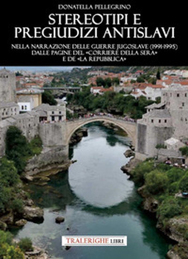 Stereotipi e pregiudizi antislavi. Nella narrazione delle guerre jugoslave (1991-1995) dalle pagine del «Corriere della Sera» e de «la Repubblica» - Librerie.coop