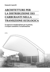 Architetture per la distribuzione dei carburanti nella transizione ecologica. Un approccio transdisciplinare per la gestione, il recupero sostenibile e la trasformazione - Librerie.coop