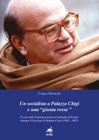 Un socialista a Palazzo Chigi e una «Giunta Rossa». Il caso dell'amministrazione comunale di Pesaro durante il governo di Bettino Craxi (1983-1987) - Librerie.coop