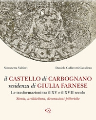 Il castello di Carbognano residenza di Giulia Farnese. Le trasformazioni tra il XV e il XVII secolo. Storia, architettura, decorazioni pittoriche - Librerie.coop