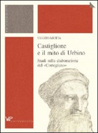 Castiglione e il mito di Urbino. Studi sulla elaborazione del «Cortegiano» - Librerie.coop