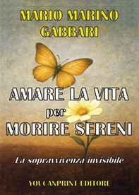 Amare la vita per morire sereni. La sopravvivenza invisibile - Librerie.coop