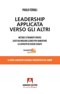 Leadership applicata verso gli altri. Metodi e strumenti pratici usati dai migliori leader per aumentare la capacità di essere seguiti - Librerie.coop
