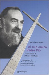 Al mio amico Padre Pio. Meditazioni di un figlio spirituale - Librerie.coop