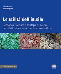Le utilità dell'inutile. Economia circolare e strategie di riciclo dei rifiuti-pre-consumo per il settore edilizio - Librerie.coop Le utilità dell'inutile. Economia circolare e strategie di riciclo dei rifiuti-pre-consumo per il settore edilizio - Librerie.coop