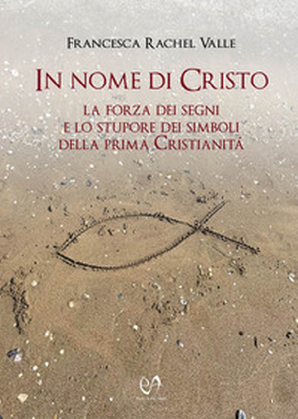 In nome di Cristo. La forza dei segni e lo stupore dei simboli della prima Cristianità - Librerie.coop In nome di Cristo. La forza dei segni e lo stupore dei simboli della prima Cristianità - Librerie.coop
