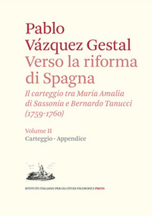 Verso la riforma di Spagna. Il carteggio tra Maria Amalia di Sassonia e Bernardo Tanucci, (1759-1760) - Vol. 2 - Librerie.coop Verso la riforma di Spagna. Il carteggio tra Maria Amalia di Sassonia e Bernardo Tanucci, (1759-1760) - Vol. 2 - Librerie.coop