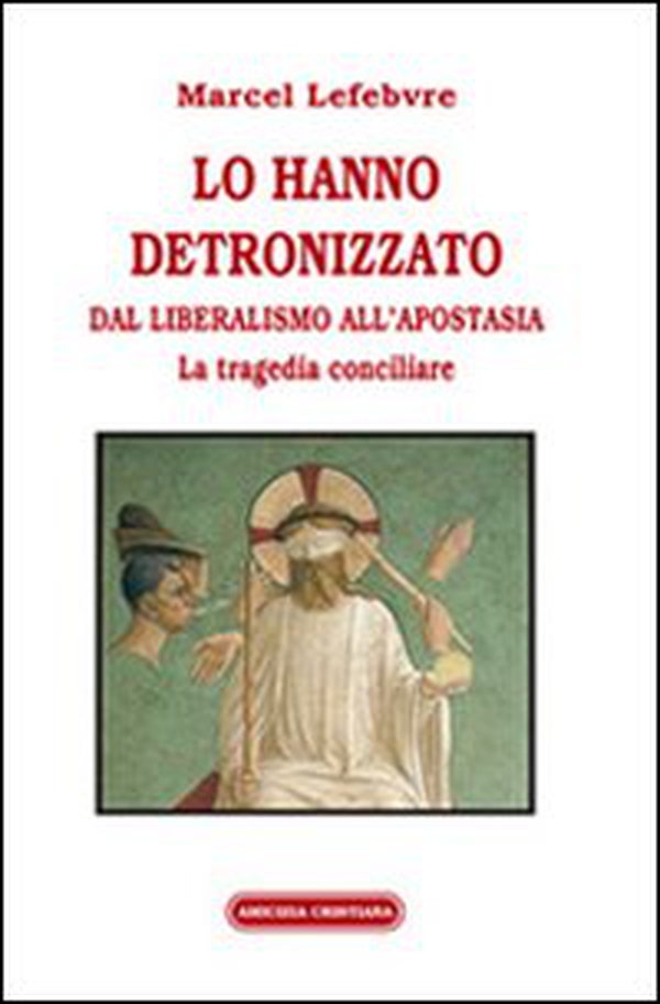 Lo hanno detronizzato. Dal liberalismo all'apostasia. La tragedia conciliare - Librerie.coop Lo hanno detronizzato. Dal liberalismo all'apostasia. La tragedia conciliare - Librerie.coop