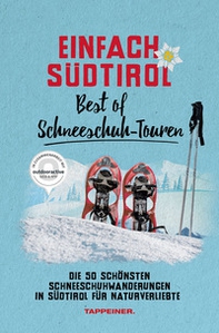 Einfach Südtirol: best of Schneeschuh-Touren. Die 50 schönsten Schneeschuhwanderungen in Südtirol für Naturverliebte - Librerie.coop