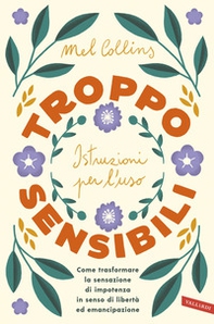Troppo sensibili: istruzioni per l'uso. Come trasformare la sensazione di impotenza in senso di libertà ed emancipazione - Librerie.coop