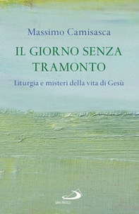 Il giorno senza tramonto. Liturgia e misteri della vita di Gesù - Librerie.coop