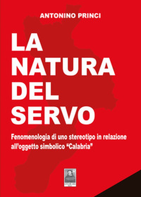 La natura del servo. Fenomenologia di uno stereotipo in relazione all'oggetto simbolico «Calabria» - Librerie.coop La natura del servo. Fenomenologia di uno stereotipo in relazione all'oggetto simbolico «Calabria» - Librerie.coop