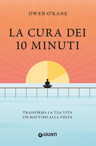 La cura dei 10 minuti. Trasforma la tua vita un mattino alla volta - Librerie.coop