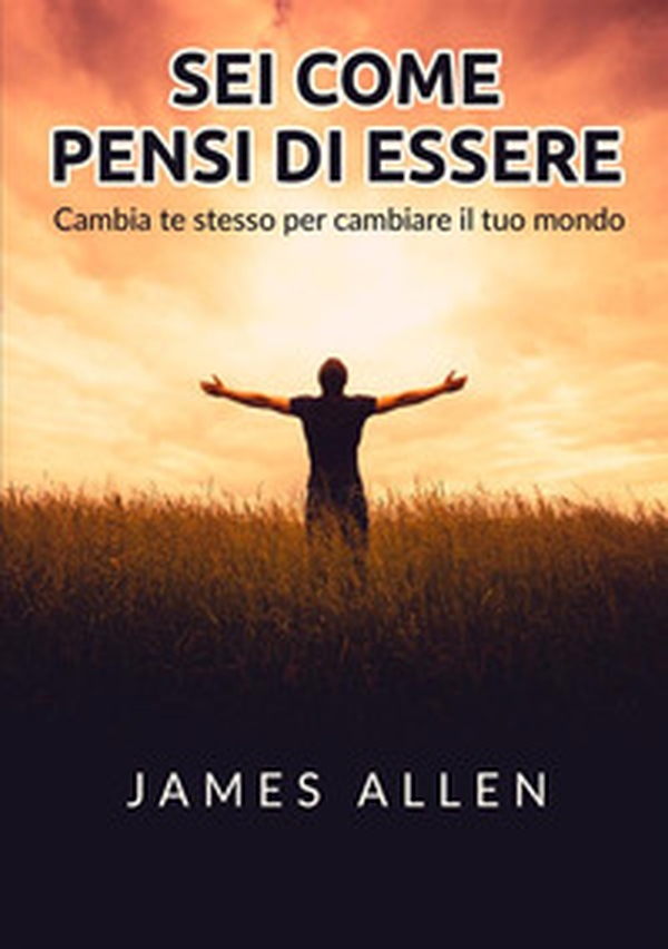 Sei come pensi di essere. Cambia te stesso per cambiare il tuo mondo - Librerie.coop Sei come pensi di essere. Cambia te stesso per cambiare il tuo mondo - Librerie.coop