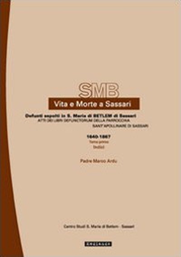 Vita e morte a Sassari. Defunti sepolti in Santa Maria di Betlem di Sassari. Atti del libri defunctorum della parrocchia di Sant'Apollinare di Sassari (1640-1867) - Vol. 2\1 - Librerie.coop Vita e morte a Sassari. Defunti sepolti in Santa Maria di Betlem di Sassari. Atti del libri defunctorum della parrocchia di Sant'Apollinare di Sassari (1640-1867) - Vol. 2\1 - Librerie.coop