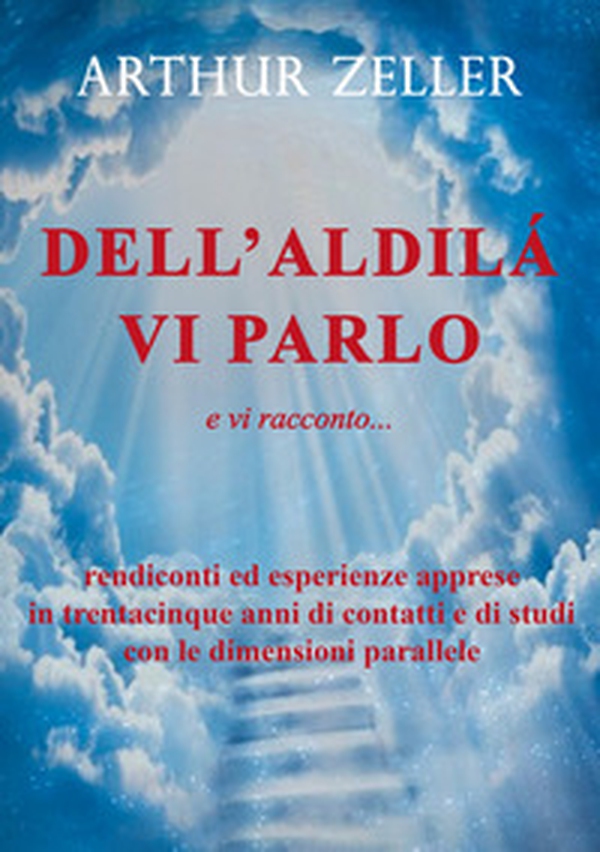 Dell'aldilà vi parlo e vi racconto... rendiconti ed esperienze apprese in trentacinque anni di contatti e di studi con le dimensioni parallele - Librerie.coop Dell'aldilà vi parlo e vi racconto... rendiconti ed esperienze apprese in trentacinque anni di contatti e di studi con le dimensioni parallele - Librerie.coop