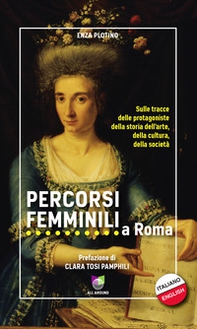 Percorsi femminili a Roma. Sulle tracce delle protagoniste della storia dell'arte, della cultura, della società. Ediz. italiana e inglese - Librerie.coop