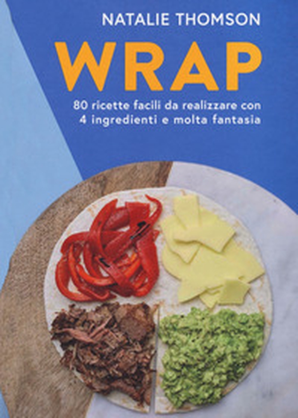 Wrap. 80 ricette facili da realizzare con 4 ingredienti e molta fantasia - Librerie.coop Wrap. 80 ricette facili da realizzare con 4 ingredienti e molta fantasia - Librerie.coop