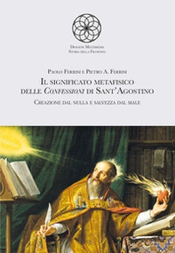 Il significato metafisico delle Confessioni di Sant'Agostino. Creazione dal nulla e salvezza dal male - Librerie.coop