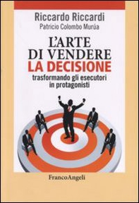 L'arte di vendere la decisione trasformando gli esecutori in protagonisti - Librerie.coop