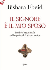 Il Il Signore è il mio sposo. Simboli battesimali nella spiritualità siriaca antica - Librerie.coop