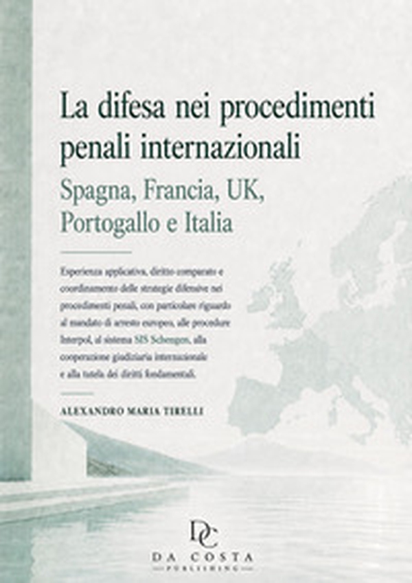 La difesa nei procedimenti penali internazionali: Spagna, Francia, UK, Portogallo e Italia. Esperienza applicativa, diritto comparato e coordinamento delle strategie difensive nei procedimenti penali, con particolare riguardo al mandato di arresto europeo - Librerie.coop