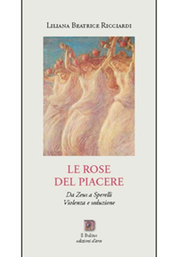Le rose del Piacere. Da Zeus a Sperelli, violenza e seduzione - Librerie.coop Le rose del Piacere. Da Zeus a Sperelli, violenza e seduzione - Librerie.coop