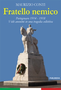 Fratello nemico. Portogruaro 1914-1918. Volti anonimi in una tragedia collettiva - Librerie.coop