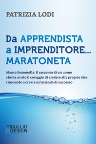 Da apprendista a imprenditore... maratoneta. Mauro Semonella: il racconto di un uomo che ha avuto il coraggio di credere alle proprie idee riuscendo a creare un'azienda di successo - Librerie.coop