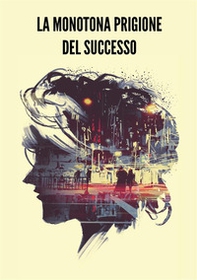 La monotona prigione del successo - Librerie.coop La monotona prigione del successo - Librerie.coop
