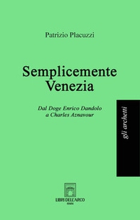 Semplicemente Venezia. Dal Doge Enrico Dandolo a Charles Aznavour - Librerie.coop
