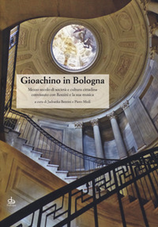 Gioachino in Bologna. Mezzo secolo di società e cultura cittadina convissuto con Rossini e la sua musica - Librerie.coop Gioachino in Bologna. Mezzo secolo di società e cultura cittadina convissuto con Rossini e la sua musica - Librerie.coop