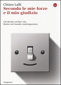 Secondo le mie forze e il mio giudizio. Chi decide sul fine vita. Morire nel mondo contemporaneo - Librerie.coop Secondo le mie forze e il mio giudizio. Chi decide sul fine vita. Morire nel mondo contemporaneo - Librerie.coop