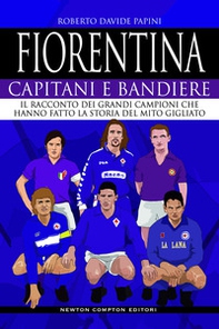 Fiorentina. Capitani e bandiere. Il racconto dei grandi campioni che hanno fatto la storia del mito gigliato - Librerie.coop