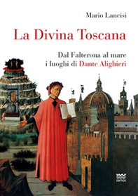 La divina Toscana. Dal Falterona al mare i luoghi di Dante Alighieri - Librerie.coop
