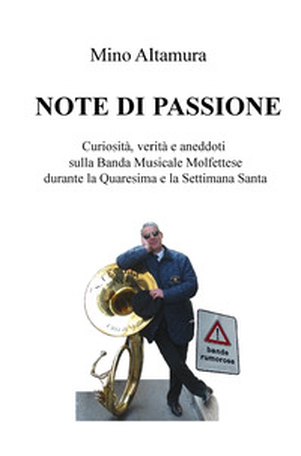 Note di passione. Curiosità, verità e aneddoti sulla Banda Musicale Molfettese durante la Quaresima e la Settimana Santa - Librerie.coop Note di passione. Curiosità, verità e aneddoti sulla Banda Musicale Molfettese durante la Quaresima e la Settimana Santa - Librerie.coop