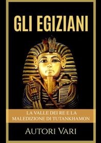 Gli egiziani. La Valle dei Re e la maledizione di Tutankhamon - Librerie.coop