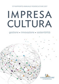 Impresa cultura. Gestione, innovazione, sostenibilità. 13° rapporto annuale Federculture 2017 - Librerie.coop Impresa cultura. Gestione, innovazione, sostenibilità. 13° rapporto annuale Federculture 2017 - Librerie.coop