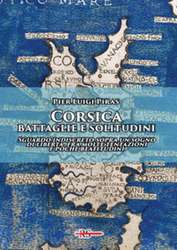 Corsica: battaglie e solitudini. Sguardo indiscreto sopra un sogno di libertà, fra molte tentazioni e poche beatitudini - Librerie.coop Corsica: battaglie e solitudini. Sguardo indiscreto sopra un sogno di libertà, fra molte tentazioni e poche beatitudini - Librerie.coop