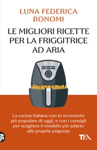 Le migliori ricette per la friggitrice ad aria. La cucina italiana con lo strumento più popolare di oggi, e con i consigli per scegliere il modello più adatto alle proprie esigenze - Librerie.coop