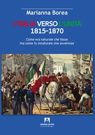 Italia verso l'Unità 1815-1870. Come era naturale che fosse ma come fu innaturale che avvenisse - Librerie.coop