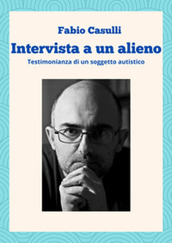 Intervista a un alieno. Testimonianza di un soggetto autistico - Librerie.coop Intervista a un alieno. Testimonianza di un soggetto autistico - Librerie.coop